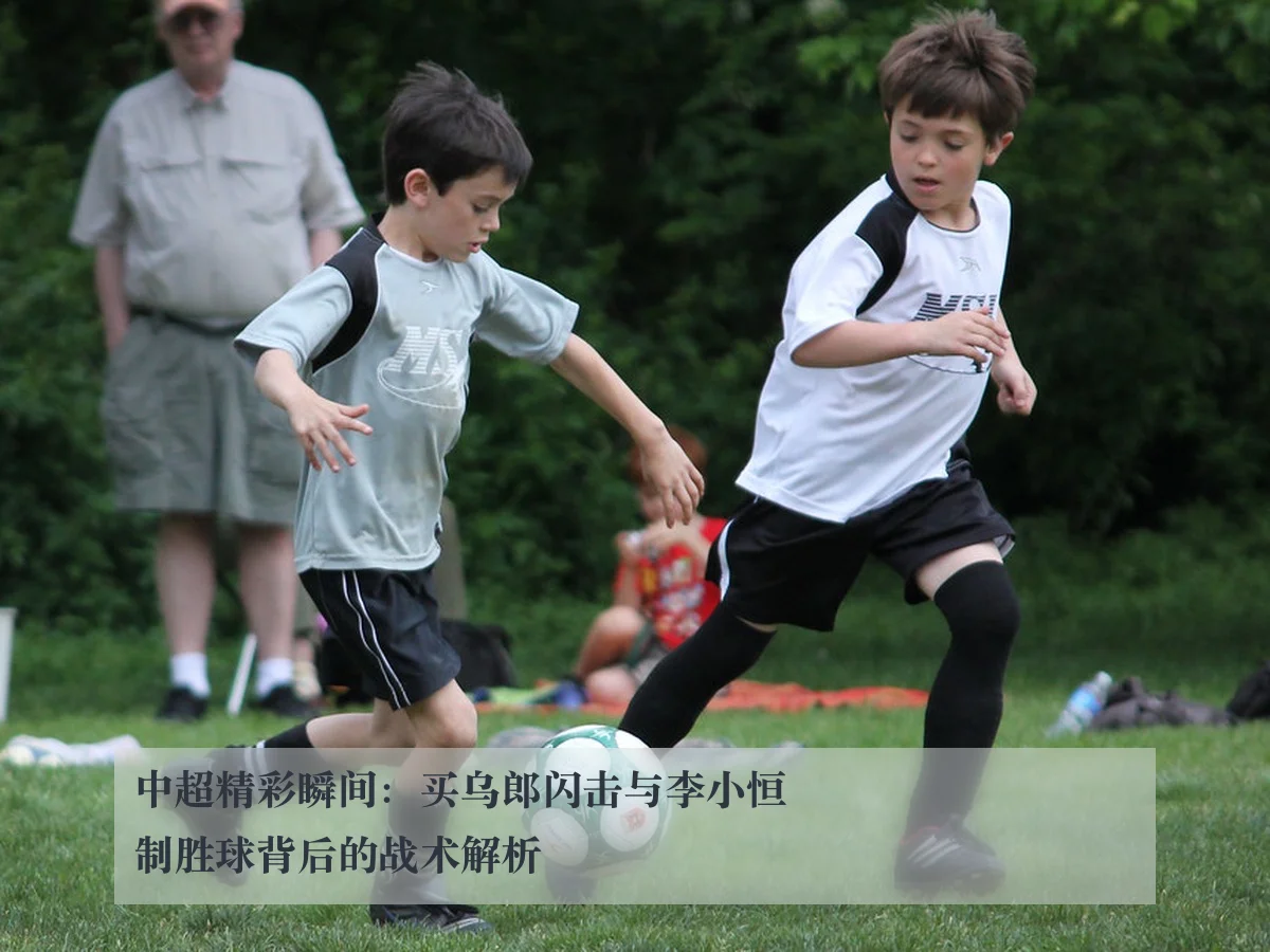 中超精彩瞬间：买乌郎闪击与李小恒制胜球背后的战术解析